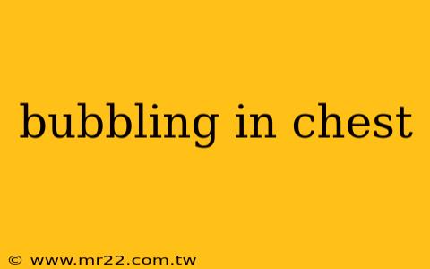 bubbling in chest