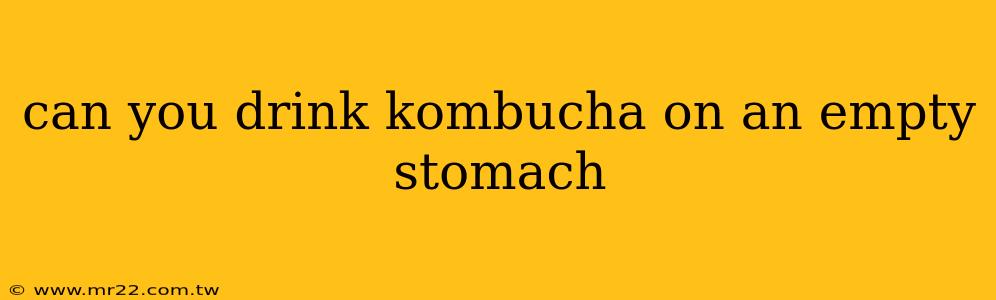 can you drink kombucha on an empty stomach