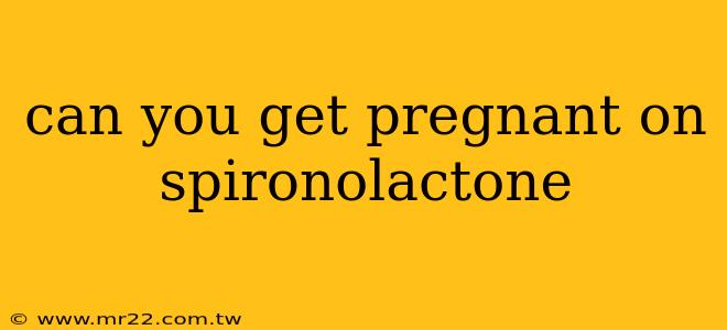 can you get pregnant on spironolactone