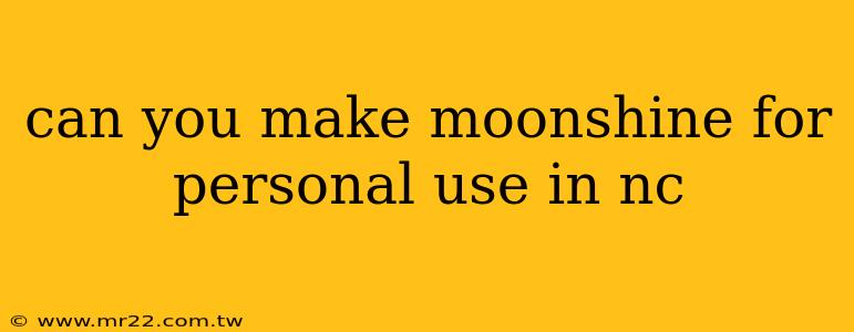 can you make moonshine for personal use in nc