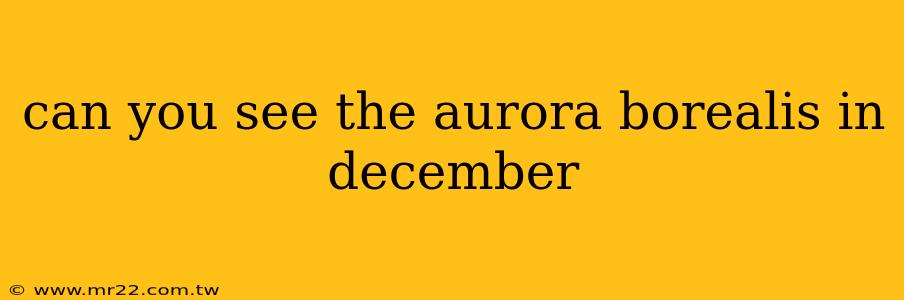 can you see the aurora borealis in december
