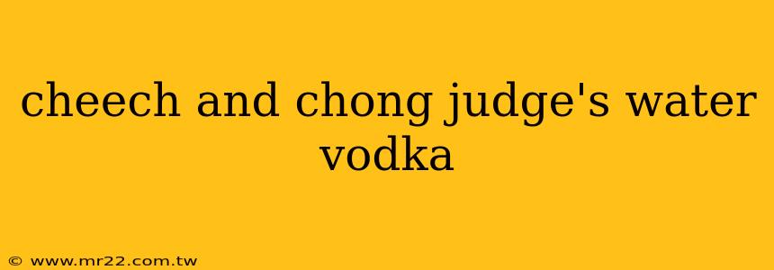cheech and chong judge's water vodka