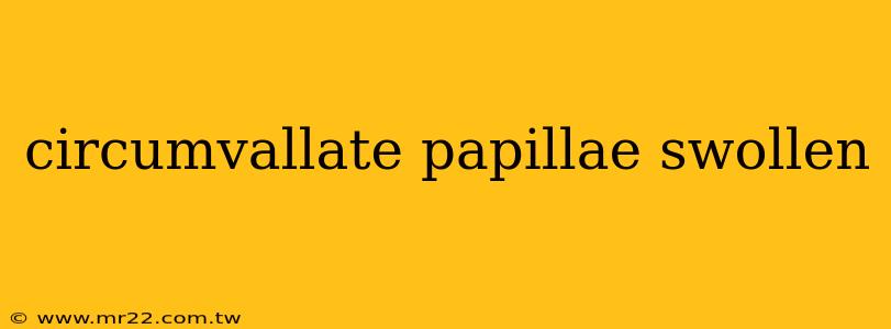 circumvallate papillae swollen