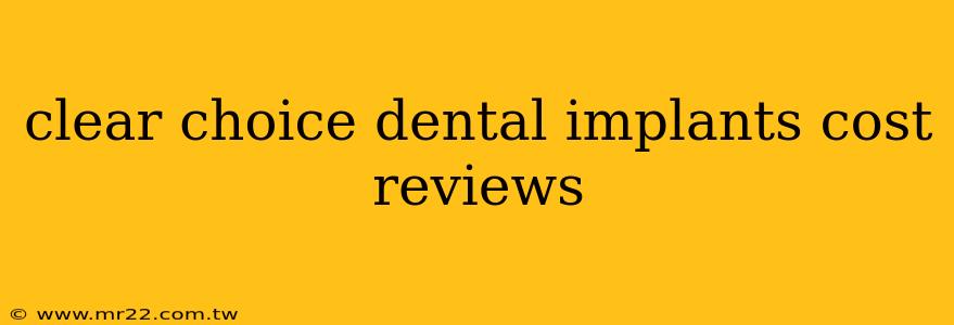 clear choice dental implants cost reviews