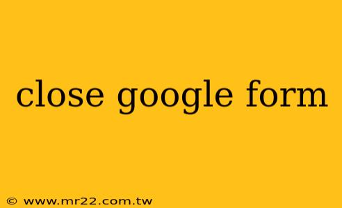 close google form