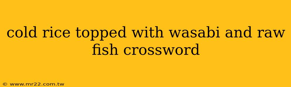 cold rice topped with wasabi and raw fish crossword
