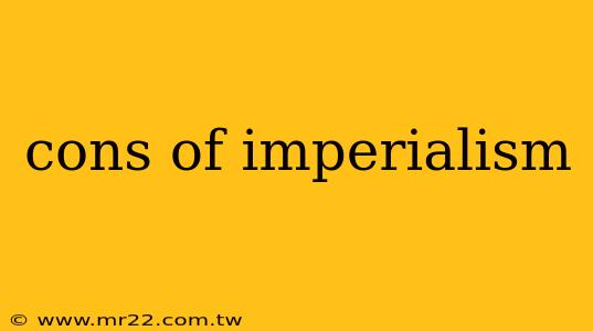 cons of imperialism