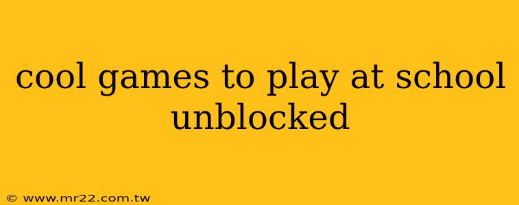 cool games to play at school unblocked