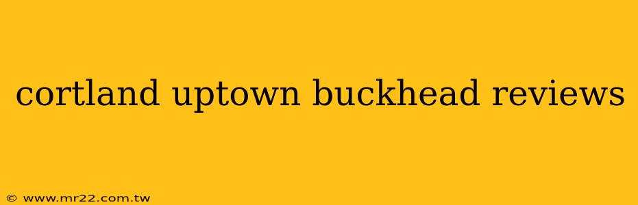 cortland uptown buckhead reviews
