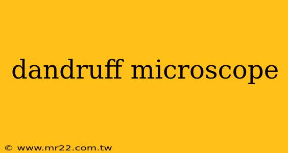 dandruff microscope