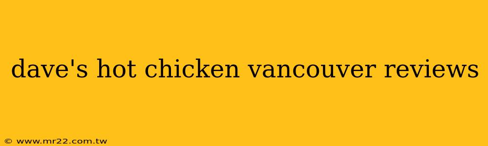 dave's hot chicken vancouver reviews