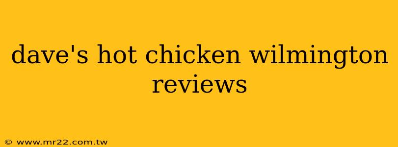 dave's hot chicken wilmington reviews