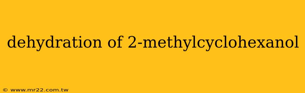 dehydration of 2-methylcyclohexanol
