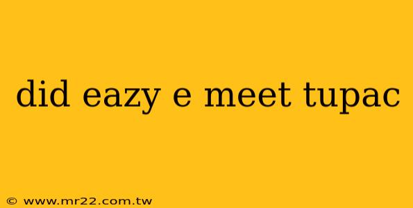 did eazy e meet tupac