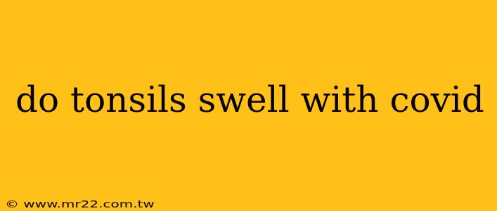 do tonsils swell with covid