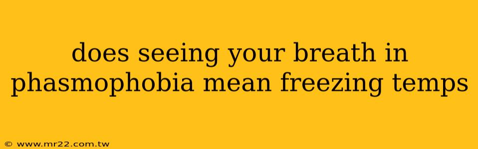does seeing your breath in phasmophobia mean freezing temps