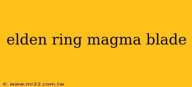 elden ring magma blade