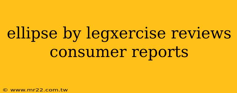 ellipse by legxercise reviews consumer reports