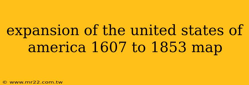 expansion of the united states of america 1607 to 1853 map