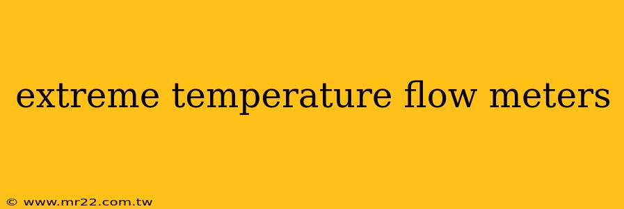 extreme temperature flow meters