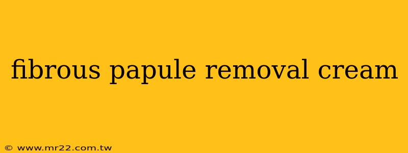 fibrous papule removal cream