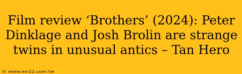 Film review ‘Brothers’ (2024): Peter Dinklage and Josh Brolin are strange twins in unusual antics – Tan Hero