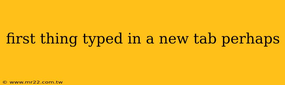 first thing typed in a new tab perhaps