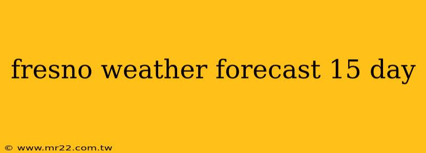 fresno weather forecast 15 day