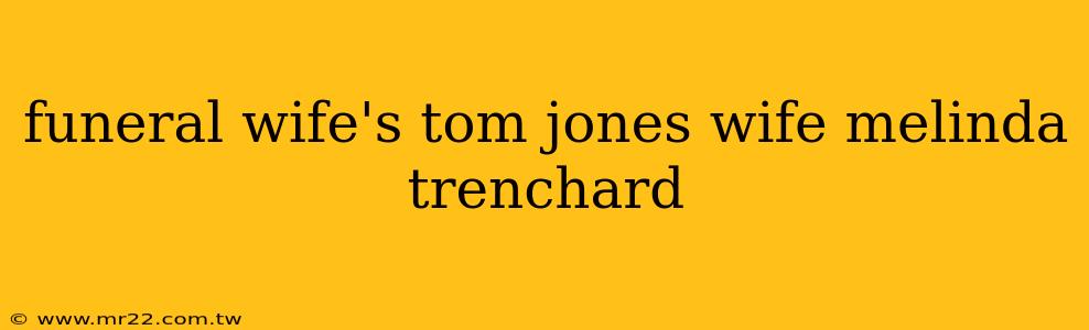 funeral wife's tom jones wife melinda trenchard