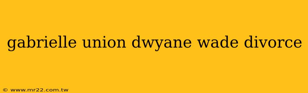 gabrielle union dwyane wade divorce