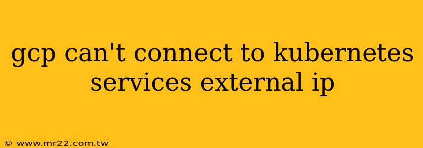 gcp can't connect to kubernetes services external ip