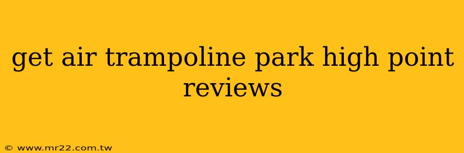 get air trampoline park high point reviews