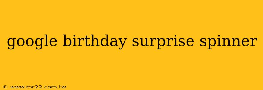 google birthday surprise spinner
