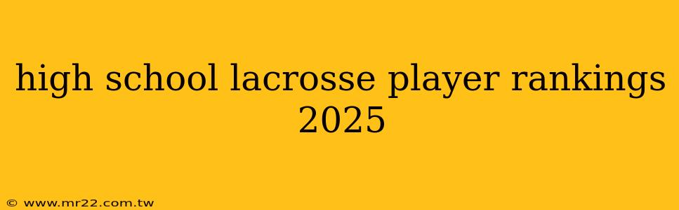 high school lacrosse player rankings 2025