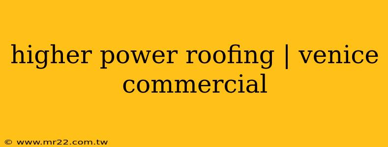higher power roofing | venice commercial