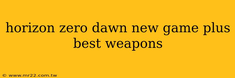 horizon zero dawn new game plus best weapons