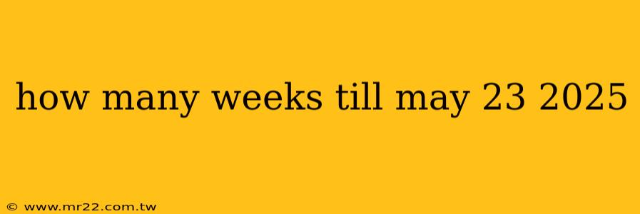how many weeks till may 23 2025