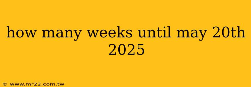 how many weeks until may 20th 2025