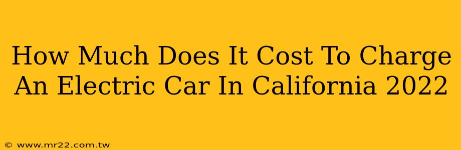 How Much Does It Cost To Charge An Electric Car In California 2022