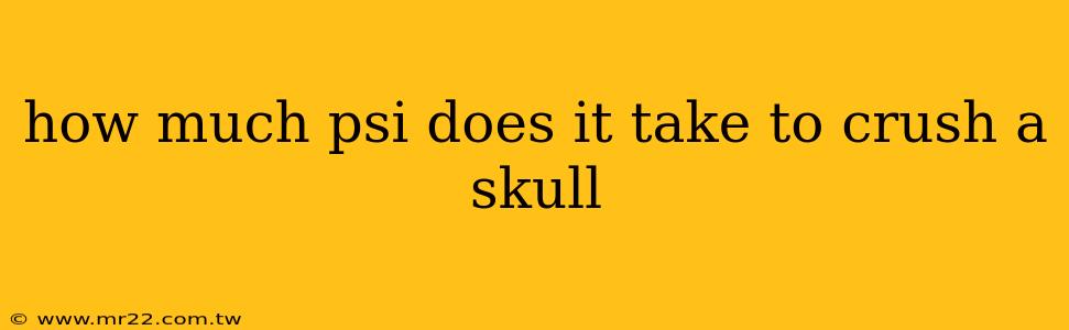 how much psi does it take to crush a skull