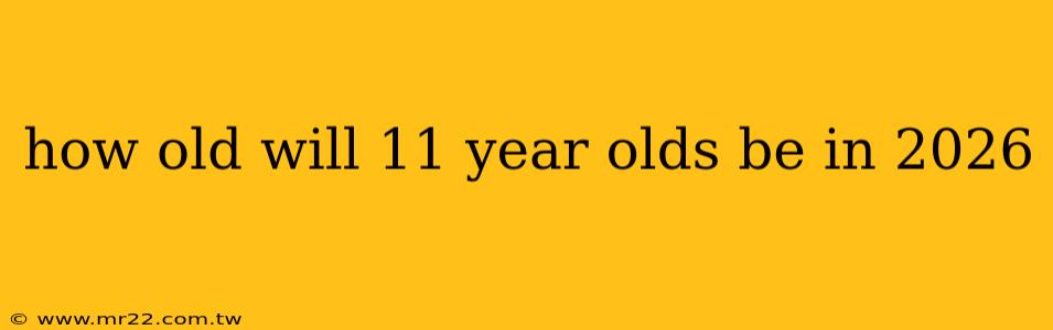 how old will 11 year olds be in 2026