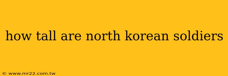 how tall are north korean soldiers