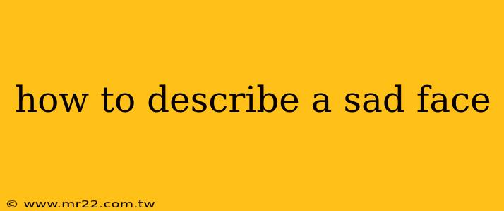 how to describe a sad face