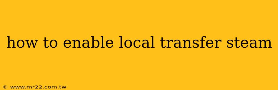 how to enable local transfer steam
