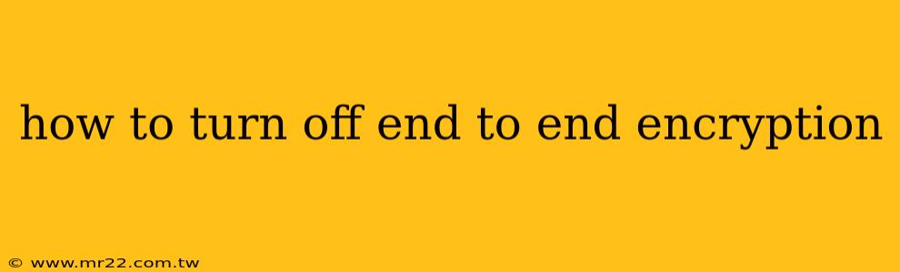how to turn off end to end encryption