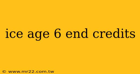 ice age 6 end credits