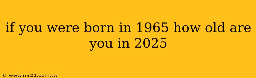 if you were born in 1965 how old are you in 2025