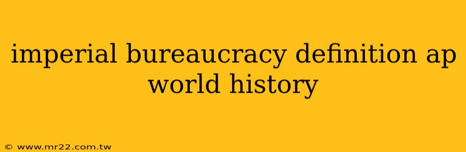 imperial bureaucracy definition ap world history