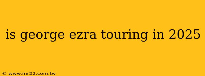 is george ezra touring in 2025