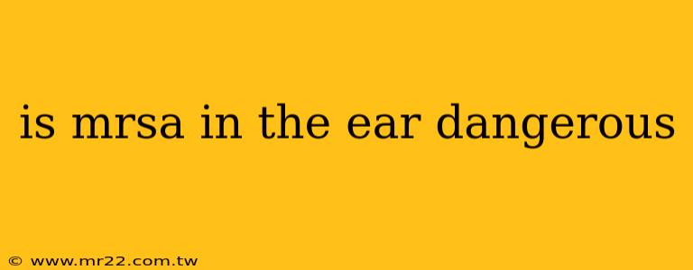 is mrsa in the ear dangerous